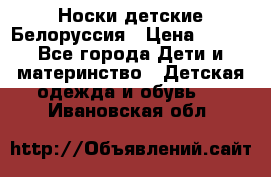 Носки детские Белоруссия › Цена ­ 250 - Все города Дети и материнство » Детская одежда и обувь   . Ивановская обл.